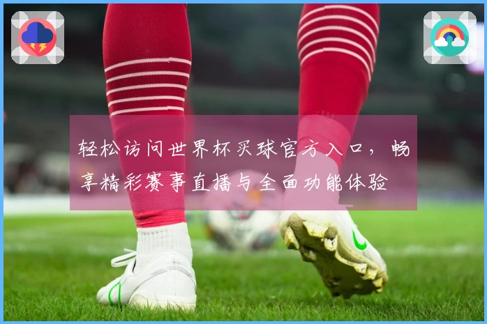 轻松访问世界杯买球官方入口，畅享精彩赛事直播与全面功能体验