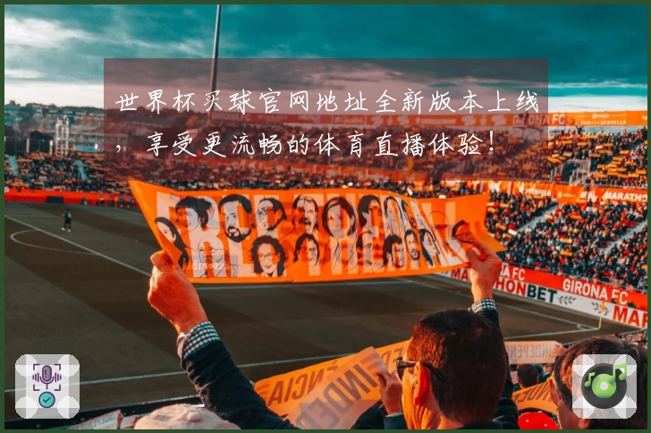 世界杯买球官网地址全新版本上线，享受更流畅的体育直播体验！