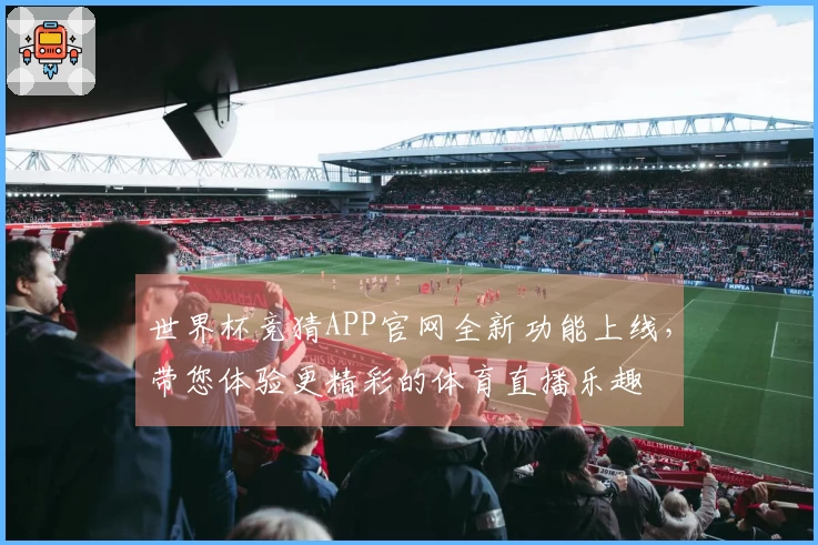 世界杯竞猜APP官网全新功能上线，带您体验更精彩的体育直播乐趣