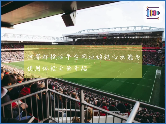 世界杯投注平台网址的核心功能与使用体验全面介绍