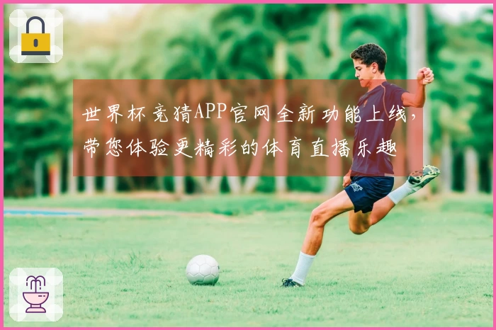 世界杯竞猜APP官网全新功能上线，带您体验更精彩的体育直播乐趣