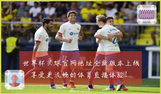 世界杯买球官网地址全新版本上线，享受更流畅的体育直播体验！