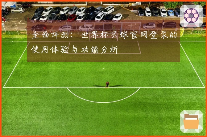 全面评测：世界杯买球官网登录的使用体验与功能分析
