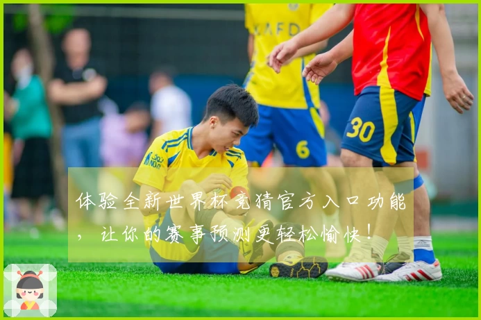 体验全新世界杯竞猜官方入口功能，让你的赛事预测更轻松愉快！