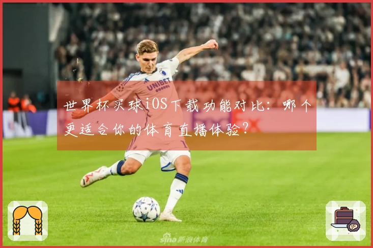 世界杯买球iOS下载功能对比：哪个更适合你的体育直播体验？